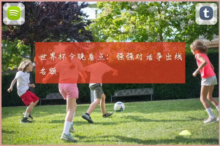 世界杯今晚看点:强强对话争出线名额