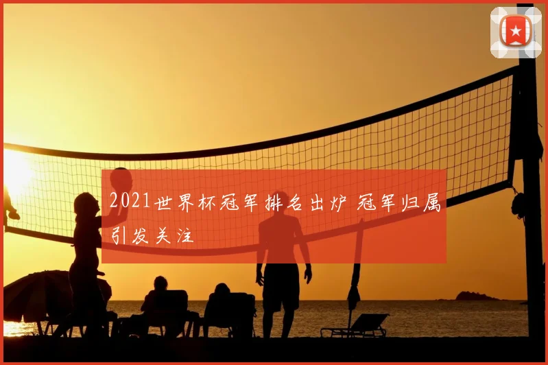 2021世界杯冠军排名出炉 冠军归属引发关注