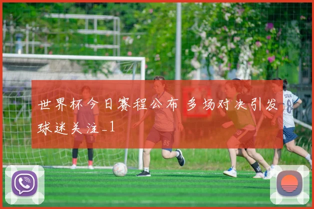 世界杯今日赛程公布 多场对决引发球迷关注_1
