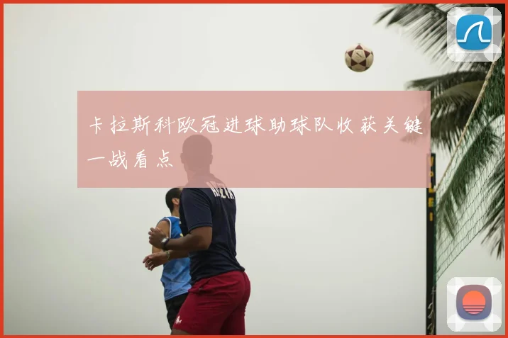 卡拉斯科欧冠进球助球队收获关键一战看点