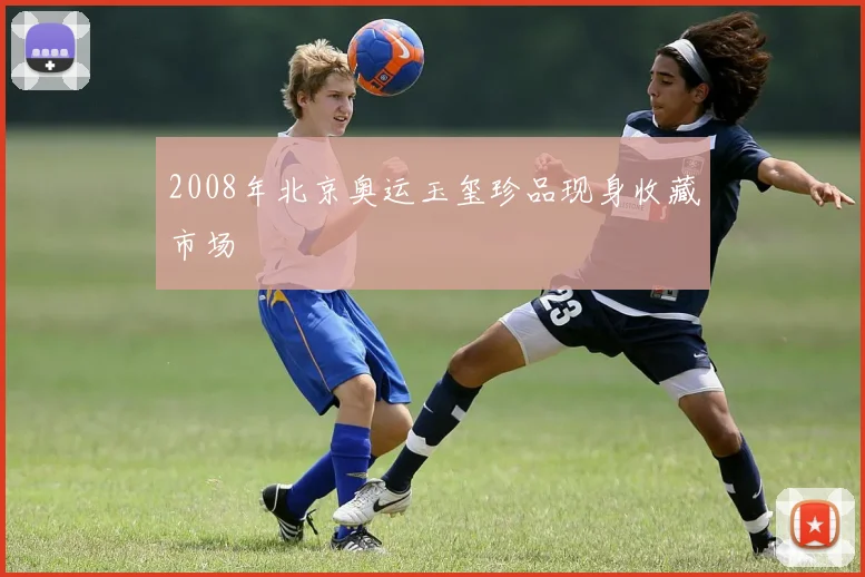 2008年北京奥运玉玺珍品现身收藏市场