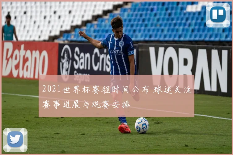 2021世界杯赛程时间公布 球迷关注赛事进展与观赛安排