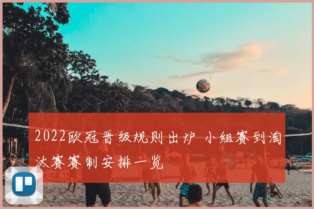 2022欧冠晋级规则出炉 小组赛到淘汰赛赛制安排一览